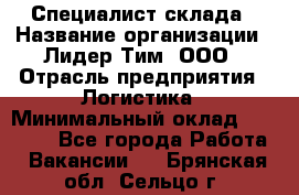 Специалист склада › Название организации ­ Лидер Тим, ООО › Отрасль предприятия ­ Логистика › Минимальный оклад ­ 35 000 - Все города Работа » Вакансии   . Брянская обл.,Сельцо г.